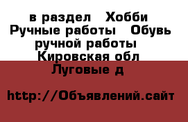  в раздел : Хобби. Ручные работы » Обувь ручной работы . Кировская обл.,Луговые д.